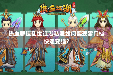 热血群侠乱世江湖私服如何实现零门槛快速变强？