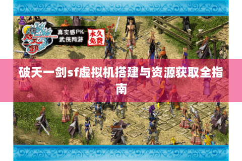 破天一剑sf虚拟机搭建与资源获取全指南