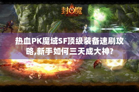 热血PK魔域SF顶级装备速刷攻略,新手如何三天成大神?