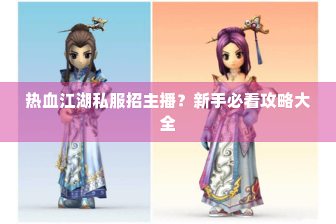 热血江湖私服招主播？新手必看攻略大全