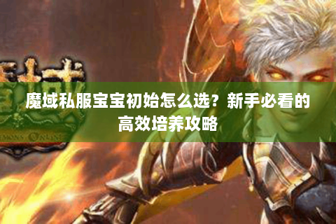 魔域私服宝宝初始怎么选？新手必看的高效培养攻略