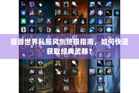 魔兽世界私服风剑终极指南，如何快速获取经典武器？