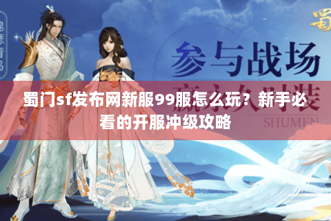 蜀门sf发布网新服99服怎么玩？新手必看的开服冲级攻略