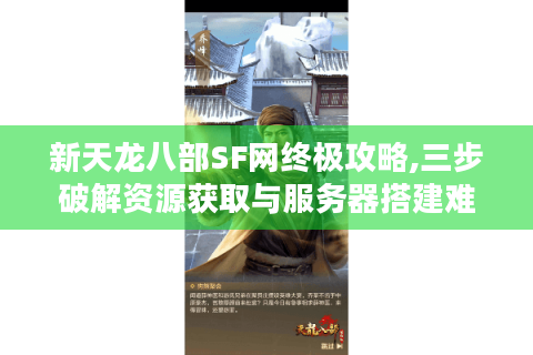 新天龙八部SF网终极攻略,三步破解资源获取与服务器搭建难题