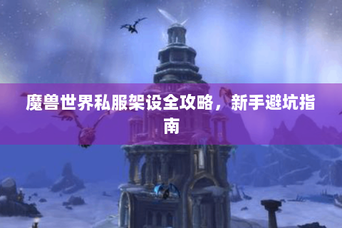 魔兽世界私服架设全攻略，新手避坑指南