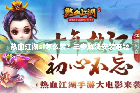 热血江湖sf怎么装？三步解决安装难题