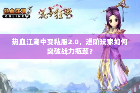 热血江湖中变私服2.0，进阶玩家如何突破战力瓶颈？