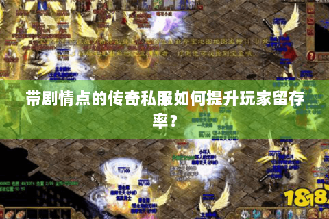 带剧情点的传奇私服如何提升玩家留存率？