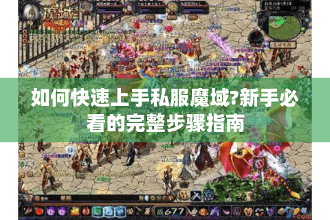 如何快速上手私服魔域?新手必看的完整步骤指南