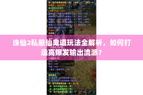 诛仙2私服仙鬼道玩法全解析，如何打造高爆发输出流派？