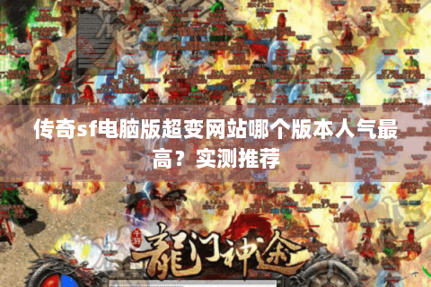 传奇sf电脑版超变网站哪个版本人气最高？实测推荐