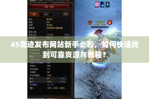 45奇迹发布网站新手必看，如何快速找到可靠资源与教程？