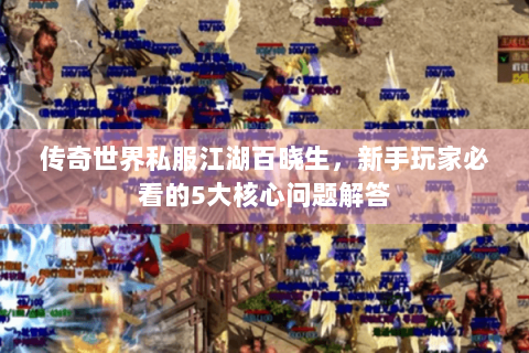 传奇世界私服江湖百晓生，新手玩家必看的5大核心问题解答