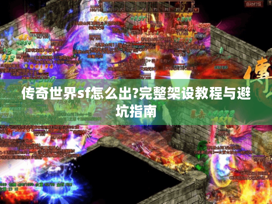 传奇世界sf怎么出?完整架设教程与避坑指南