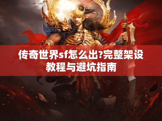 传奇世界sf怎么出?完整架设教程与避坑指南