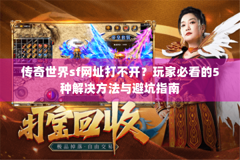 传奇世界sf网址打不开？玩家必看的5种解决方法与避坑指南