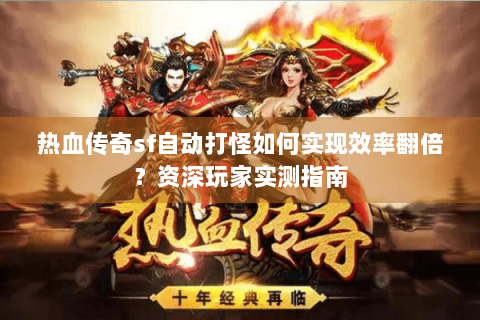 热血传奇sf自动打怪如何实现效率翻倍？资深玩家实测指南