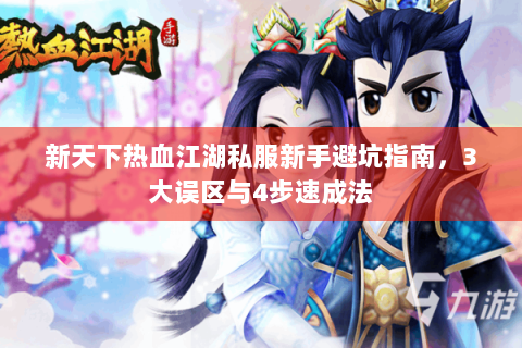 新天下热血江湖私服新手避坑指南，3大误区与4步速成法