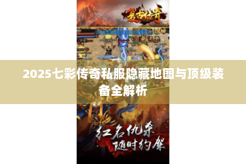 2025七彩传奇私服隐藏地图与顶级装备全解析