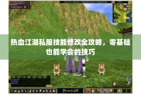 热血江湖私服技能修改全攻略，零基础也能学会的技巧