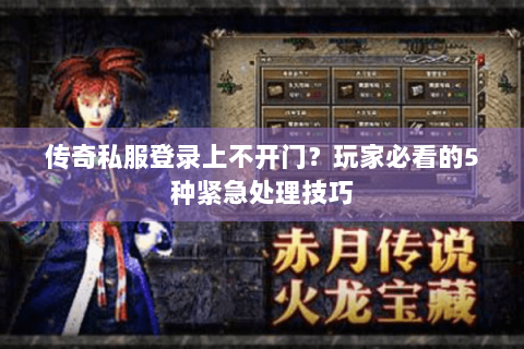 传奇私服登录上不开门？玩家必看的5种紧急处理技巧