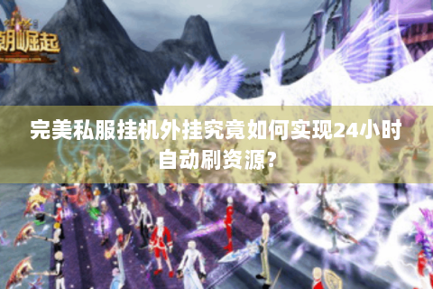 完美私服挂机外挂究竟如何实现24小时自动刷资源？