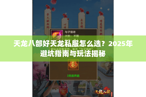 天龙八部好天龙私服怎么选？2025年避坑指南与玩法揭秘