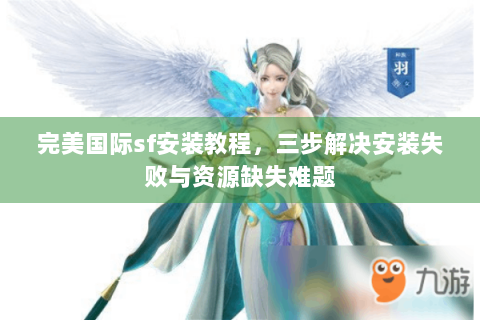 完美国际sf安装教程，三步解决安装失败与资源缺失难题