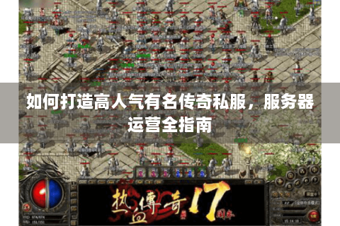如何打造高人气有名传奇私服，服务器运营全指南