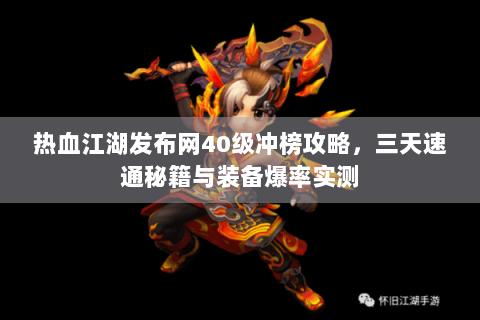 热血江湖发布网40级冲榜攻略，三天速通秘籍与装备爆率实测