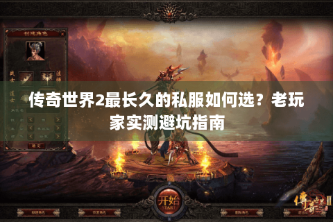 传奇世界2最长久的私服如何选？老玩家实测避坑指南