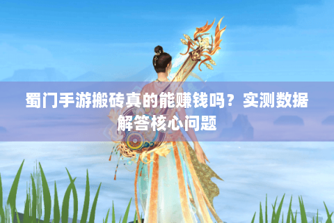 蜀门手游搬砖真的能赚钱吗？实测数据解答核心问题