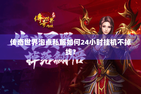 传奇世界泡点私服如何24小时挂机不掉线？