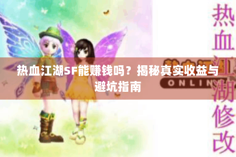 热血江湖SF能赚钱吗？揭秘真实收益与避坑指南