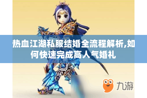 热血江湖私服结婚全流程解析,如何快速完成高人气婚礼