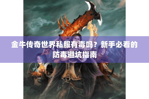 金牛传奇世界私服有毒吗？新手必看的防毒避坑指南
