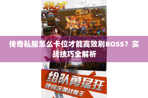 传奇私服怎么卡位才能高效刷BOSS？实战技巧全解析