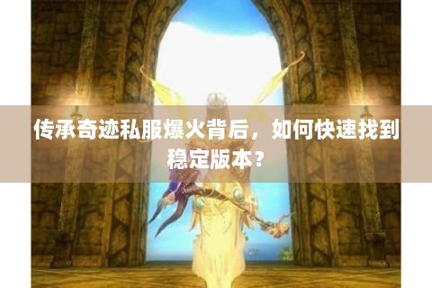 传承奇迹私服爆火背后，如何快速找到稳定版本？