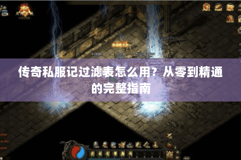 传奇私服记过滤表怎么用？从零到精通的完整指南