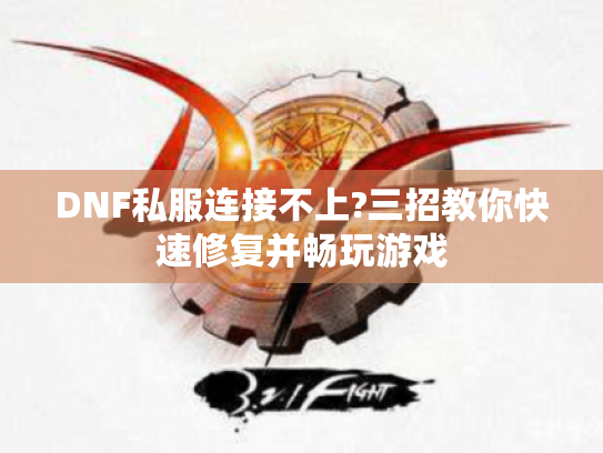 DNF私服连接不上?三招教你快速修复并畅玩游戏