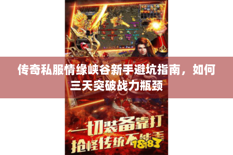 传奇私服情缘峡谷新手避坑指南，如何三天突破战力瓶颈