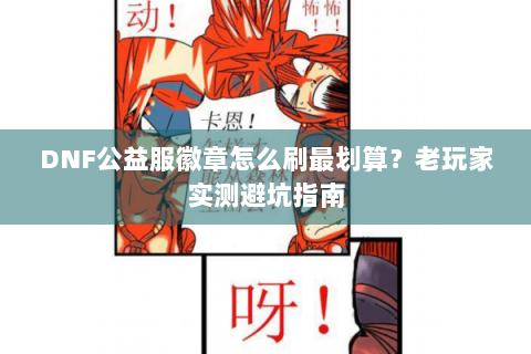 DNF公益服徽章怎么刷最划算？老玩家实测避坑指南