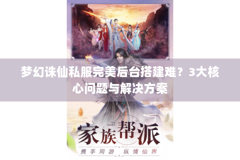 梦幻诛仙私服完美后台搭建难？3大核心问题与解决方案