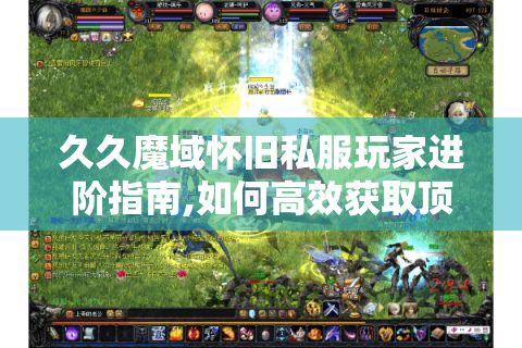 久久魔域怀旧私服玩家进阶指南,如何高效获取顶级装备与稀有资源