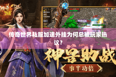 传奇世界私服加速外挂为何总被玩家热议？