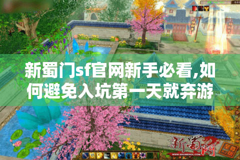 新蜀门sf官网新手必看,如何避免入坑第一天就弃游?
