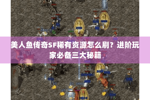 美人鱼传奇SF稀有资源怎么刷？进阶玩家必备三大秘籍