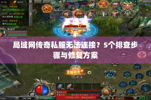 局域网传奇私服无法连接？5个排查步骤与修复方案