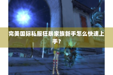 完美国际私服狂暴家族新手怎么快速上手？