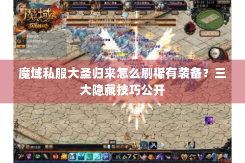 魔域私服大圣归来怎么刷稀有装备？三大隐藏技巧公开